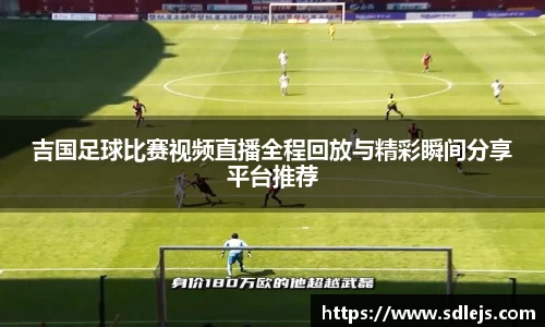吉国足球比赛视频直播全程回放与精彩瞬间分享平台推荐