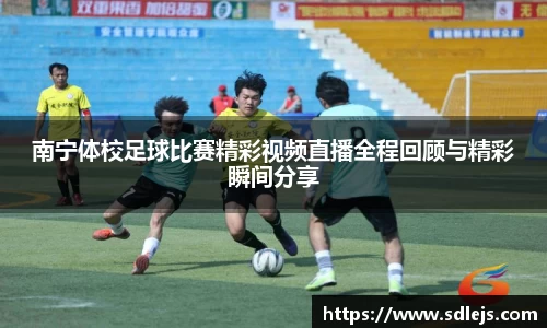 南宁体校足球比赛精彩视频直播全程回顾与精彩瞬间分享