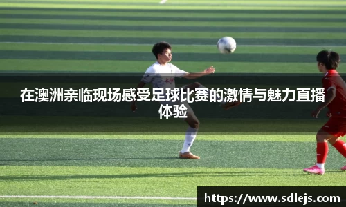 在澳洲亲临现场感受足球比赛的激情与魅力直播体验