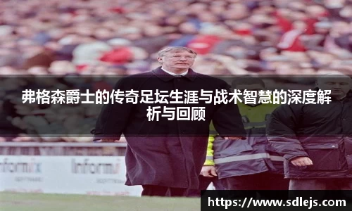 弗格森爵士的传奇足坛生涯与战术智慧的深度解析与回顾