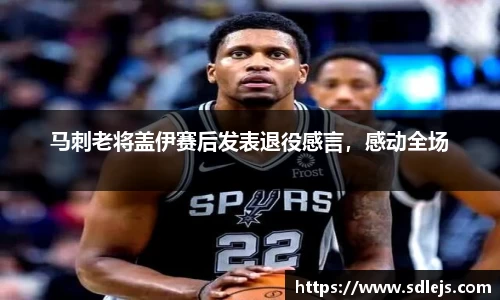 马刺老将盖伊赛后发表退役感言，感动全场