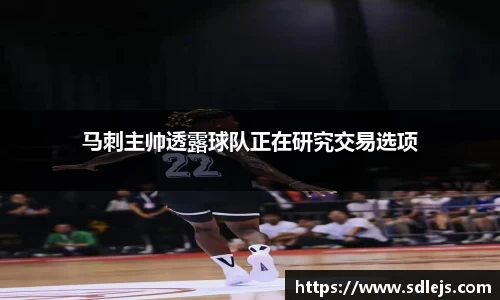 马刺主帅透露球队正在研究交易选项