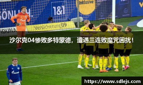沙尔克04惨败多特蒙德，遭遇三连败魔咒困扰！